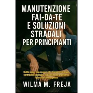 FREJA, MRS WILMA M. MANUTENZIONE FAI-DA-TE E SOLUZIONI STRADALI PER PRINCIPIANTI: Guida passo dopo passo alle riparazioni di base, controlli di sicurezza, risoluzione dei problemi e riparazioni d'emergenza FREJA, MRS WILMA M. MANUTENZIONE FAI-DA-TE E SOLUZIONI STRADALI PER PRINCIPIANTI: Guida passo dopo passo alle riparazioni di base, controlli di sicurezza, risoluzione dei problemi e riparazioni d'emergenza