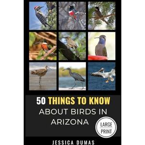 Dumas, Jessica 50 Things to Know About Birds in Arizona Large Print: Birding in the Grand Canyon State: 15 (50 Things to Know About Birds Large Print Series) Dumas, Jessica 50 Things to Know About Birds in Arizona Large Print: Birding in the Grand Canyon State: 15 (50 Things to Know About Birds Large Print Series)