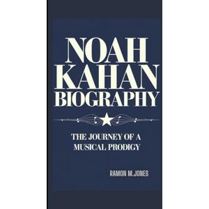 M.jones, Ramon NOAH KAHAN BIOGRAPHY: the Journey of A Musical Prodigy M.jones, Ramon NOAH KAHAN BIOGRAPHY: the Journey of A Musical Prodigy