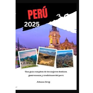 Greg, Johann GUÍA DE VIAJES DE PERÚ 2025: Una guía completa de los mejores destinos, gastronomía y tradiciones del Perú Greg, Johann GUÍA DE VIAJES DE PERÚ 2025: Una guía completa de los mejores destinos, gastronomía y tradiciones del Perú
