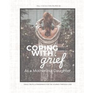 Brinton, Mary V Coping With Grief as a Motherless Daughter: Tools, Truths, & Tenderness For the Journey Through Loss Brinton, Mary V Coping With Grief as a Motherless Daughter: Tools, Truths, & Tenderness For the Journey Through Loss