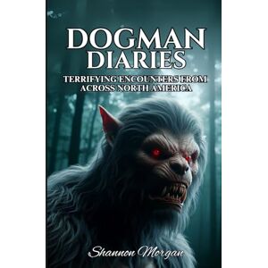 Morgan, Shannon Dogman Diaries: Terrifying Encounters From Across North America Morgan, Shannon Dogman Diaries: Terrifying Encounters From Across North America