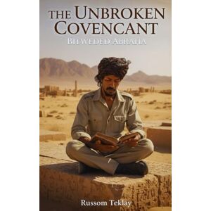 Teklay, Russom THE UNBROKEN COVENANT BITWEDED ABRAHA: and the Eritrea That Was Promised Teklay, Russom THE UNBROKEN COVENANT BITWEDED ABRAHA: and the Eritrea That Was Promised