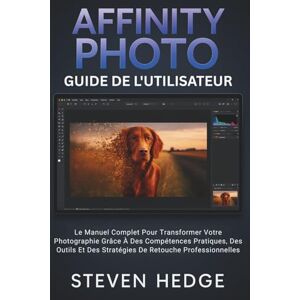 HEDGE, STEVEN Affinity Photo Guide De L'utilisateur: Le Manuel Complet Pour Transformer Votre Photographie Grâce À Des Compétences Pratiques, Des Outils Et Des Stratégies De Retouche Professionnelles HEDGE, STEVEN Affinity Photo Guide De L'utilisateur: Le Manuel Complet Pour Transformer Votre Photographie Grâce À Des Compétences Pratiques, Des Outils Et Des Stratégies De Retouche Professionnelles