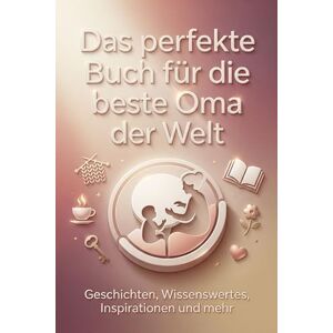Becker Das perfekte Buch für die beste Oma der Welt: Geschichten, Wissenswertes, Inspirationen und mehr Becker Das perfekte Buch für die beste Oma der Welt: Geschichten, Wissenswertes, Inspirationen und mehr