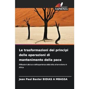 Bidias a Mbassa, Jean Paul Baxter Le trasformazioni dei principi delle operazioni di mantenimento della pace: Riflessioni alla luce dell'esperienza della lotta al terrorismo in Africa Bidias a Mbassa, Jean Paul Baxter Le trasformazioni dei principi delle operazioni di mantenimento della pace: Riflessioni alla luce dell'esperienza della lotta al terrorismo in Africa