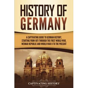 History, Captivating History of Germany: A Captivating Guide to German History, Starting from 1871 through the First World War, Weimar Republic, and World War II to the Present (Exploring Germany’s Past) History, Captivating History of Germany: A Captivating Guide to German History, Starting from 1871 through the First World War, Weimar Republic, and World War II to the Present (Exploring Germany’s Past)