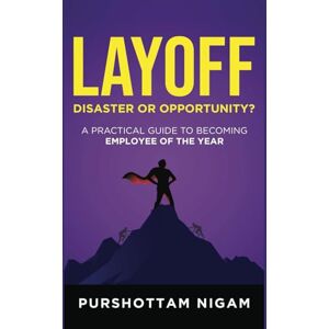 NIGAM, PURSHOTTAM Layoff-Disaster or Opportunity: A Practical Guide to Becoming Employee of the Year NIGAM, PURSHOTTAM Layoff-Disaster or Opportunity: A Practical Guide to Becoming Employee of the Year