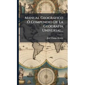 Alcocã-N, Josã(c) Ulanga Manual Geogràfico Ã" Compendio De La Geografia Universal... Alcocã-N, Josã(c) Ulanga Manual Geogràfico Ã" Compendio De La Geografia Universal...
