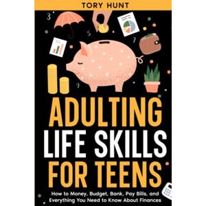 Hunt, Tory Adulting Life Skills for Teens: How to Money, Budget, Bank, Pay Bills, and Everything You Need to Know About Finances (Life Skills Toolbox for Teens ( ... Personal Finance and Money Management)) Hunt, Tory Adulting Life Skills for Teens: How to Money, Budget, Bank, Pay Bills, and Everything You Need to Know About Finances (Life Skills Toolbox for Teens ( ... Personal Finance and Money Management))