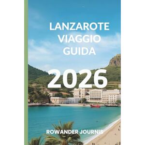 Journis, Rowander LANZAROTE VIAGGIO GUIDA 2026: Dove l'arte della natura incontra la beatitudine mediterranea Journis, Rowander LANZAROTE VIAGGIO GUIDA 2026: Dove l'arte della natura incontra la beatitudine mediterranea