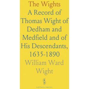William Ward, Wight The Wights: A Record of Thomas Wight of Dedham and Medfield and of His Descendants, 1635-1890 William Ward, Wight The Wights: A Record of Thomas Wight of Dedham and Medfield and of His Descendants, 1635-1890