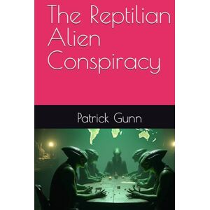 Gunn, Patrick The Reptilian Alien Conspiracy Gunn, Patrick The Reptilian Alien Conspiracy