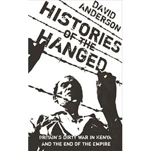 Anderson, David Histories of the Hanged: Britain's Dirty War in Kenya and the End of Empire Anderson, David Histories of the Hanged: Britain's Dirty War in Kenya and the End of Empire