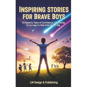 Publishing, LM Design & Inspiring Stories for Brave Boys: 10 Powerful Tales of Confidence, Friendship & Courage: Help Your Son Dream Big, Build Character & Unlock His Hero ... Ages 6-10 (Inspiring Stories for Brave Kids) Publishing, LM Design & Inspiring Stories for Brave Boys: 10 Powerful Tales of Confidence, Friendship & Courage: Help Your Son Dream Big, Build Character & Unlock His Hero ... Ages 6-10 (Inspiring Stories for Brave Kids)
