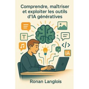 Langlois, Ronan Comprendre, maîtriser et exploiter les outils d’IA génératives: Votre Guide Pratique pour Maîtriser l'Intelligence Artificielle Générative Langlois, Ronan Comprendre, maîtriser et exploiter les outils d’IA génératives: Votre Guide Pratique pour Maîtriser l'Intelligence Artificielle Générative