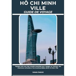 Tederich, Geissler HÔ CHI MINH VILLE GUIDE DE VOYAGE: Voyagez futé avec des conseils essentiels pour voyager au Vietnam, des aventures culturelles et les incontournables de Ho Chi Minh-Ville Tederich, Geissler HÔ CHI MINH VILLE GUIDE DE VOYAGE: Voyagez futé avec des conseils essentiels pour voyager au Vietnam, des aventures culturelles et les incontournables de Ho Chi Minh-Ville