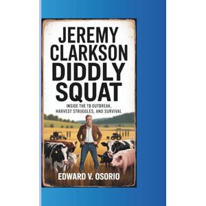 V. Osorio, Edward JEREMY CLARKSON DIDDLY SQUAT: Inside the TB Outbreak, Harvest Struggles, and Survival V. Osorio, Edward JEREMY CLARKSON DIDDLY SQUAT: Inside the TB Outbreak, Harvest Struggles, and Survival