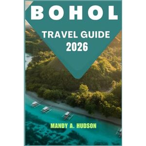 A. Hudson, Mandy BOHOL TRAVEL GUIDE 2026: Explore the Chocolate Hills, Turquoise Rivers, and Island Treasures A. Hudson, Mandy BOHOL TRAVEL GUIDE 2026: Explore the Chocolate Hills, Turquoise Rivers, and Island Treasures