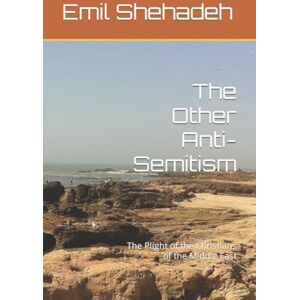 Shehadeh, Dr Emil Saleem The Other Anti-Semitism: The Plight of the Christians of the Middle East Shehadeh, Dr Emil Saleem The Other Anti-Semitism: The Plight of the Christians of the Middle East
