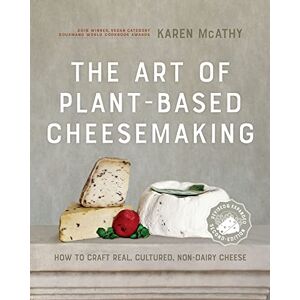 McAthy, Karen The Art of Plant-Based Cheesemaking, Second Edition: How to Craft Real, Cultured, Non-Dairy Cheese McAthy, Karen The Art of Plant-Based Cheesemaking, Second Edition: How to Craft Real, Cultured, Non-Dairy Cheese