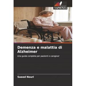 Nouri, Saeed Demenza e malattia di Alzheimer: Una guida completa per pazienti e caregiver Nouri, Saeed Demenza e malattia di Alzheimer: Una guida completa per pazienti e caregiver