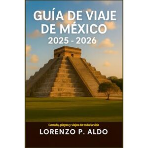ALDO, MR LORENZO P. GUÍA DE VIAJE DE MÉXICO 2025-2026: Comida, playas y viajes de toda la vida ALDO, MR LORENZO P. GUÍA DE VIAJE DE MÉXICO 2025-2026: Comida, playas y viajes de toda la vida