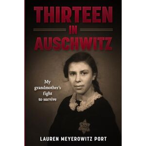 Meyerowitz Port, Lauren Thirteen in Auschwitz: My Grandmother's Fight to Survive (Holocaust Survivor True Stories) Meyerowitz Port, Lauren Thirteen in Auschwitz: My Grandmother's Fight to Survive (Holocaust Survivor True Stories)