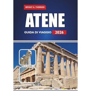 THERRIEN, BRYANT A. ATENE GUIDA DI VIAGGIO 2026: Il manuale completo per siti antichi, segreti locali, tour gastronomici, mappe e pianificazione intelligente dell'itinerario per un'indimenticabile vacanza in Grecia. THERRIEN, BRYANT A. ATENE GUIDA DI VIAGGIO 2026: Il manuale completo per siti antichi, segreti locali, tour gastronomici, mappe e pianificazione intelligente dell'itinerario per un'indimenticabile vacanza in Grecia.