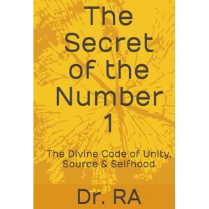 RA, Dr. The Secret of the Number 1: The Divine Code of Unity, Source & Selfhood ("The Secrets of the Sacred Numbers") RA, Dr. The Secret of the Number 1: The Divine Code of Unity, Source & Selfhood ("The Secrets of the Sacred Numbers")