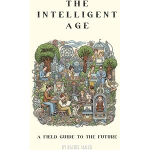 Malek, Rachel The Intelligent Age: A Field Guide to the Emerging Future Malek, Rachel The Intelligent Age: A Field Guide to the Emerging Future