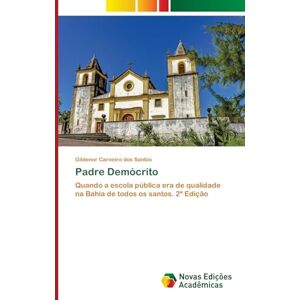 Carneiro dos Santos, Gildenor Padre Demócrito: Quando a escola pública era de qualidade na Bahia de todos os santos. 2ª Edição Carneiro dos Santos, Gildenor Padre Demócrito: Quando a escola pública era de qualidade na Bahia de todos os santos. 2ª Edição