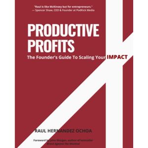 Hernandez Ochoa, Raul Productive Profits: The Founder’s Guide To Scaling Your Impact Hernandez Ochoa, Raul Productive Profits: The Founder’s Guide To Scaling Your Impact
