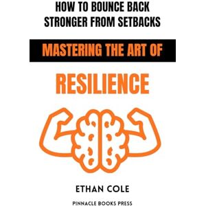 Cole, Ethan How to Bounce Back Stronger From Setbacks: Mastering the Art of Resilience Cole, Ethan How to Bounce Back Stronger From Setbacks: Mastering the Art of Resilience