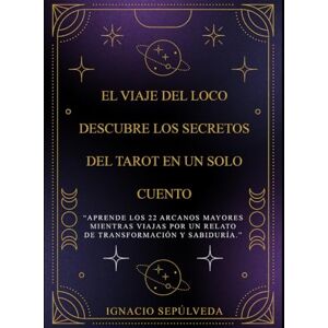 Sepúlveda Galaz, Ignacio Antonio El Viaje del Loco: Descubre los Secretos del Tarot en un Solo Cuento: “Aprende los 22 Arcanos Mayores mientras viajas por un relato de transformación y sabiduría.” Sepúlveda Galaz, Ignacio Antonio El Viaje del Loco: Descubre los Secretos del Tarot en un Solo Cuento: “Aprende los 22 Arcanos Mayores mientras viajas por un relato de transformación y sabiduría.”
