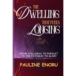 Enoru, Pauline Manyoh The Dwelling That Fuels Longing: From Stillness to Pursuit on the Pathway to Glory Enoru, Pauline Manyoh The Dwelling That Fuels Longing: From Stillness to Pursuit on the Pathway to Glory