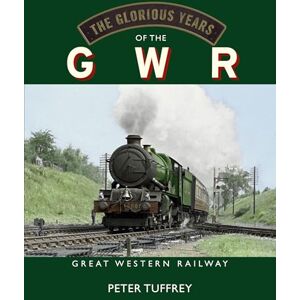 Tuffrey, Peter The Glorious Years of the GWR: Great Western Railway Tuffrey, Peter The Glorious Years of the GWR: Great Western Railway