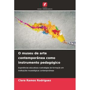 Ramos Rodríguez, Clara O museu de arte contemporânea como instrumento pedagógico: Experiências educativas e estratégias de formação em instituições museológicas contemporâneas Ramos Rodríguez, Clara O museu de arte contemporânea como instrumento pedagógico: Experiências educativas e estratégias de formação em instituições museológicas contemporâneas