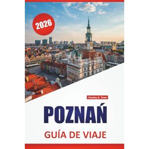 Towe, Charley S. POZNAŃ GUÍA DE VIAJE 2026: Descubre las principales atracciones, gemas ocultas, comida, cultura y consejos de viaje para explorar la ciudad histórica de Polonia Towe, Charley S. POZNAŃ GUÍA DE VIAJE 2026: Descubre las principales atracciones, gemas ocultas, comida, cultura y consejos de viaje para explorar la ciudad histórica de Polonia