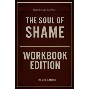 L. Merrin, Dr. Cole The Life Knowledge Gained The Soul of Shame Workbook Edition L. Merrin, Dr. Cole The Life Knowledge Gained The Soul of Shame Workbook Edition