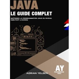 Yelzen, Adrian Java Le Guide Complet: Maîtrisez La Programmation Java Du Niveau Débutant A Avancé Yelzen, Adrian Java Le Guide Complet: Maîtrisez La Programmation Java Du Niveau Débutant A Avancé