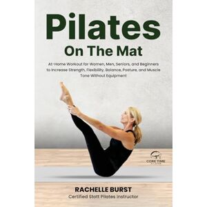 Burst, Rachelle Core Time Pilates On the Mat: Step-By-Step Instructions for Guided, At-Home Workouts for Women, Men, and Beginners with Color Photos and Instructional ... Posture, and Muscle Tone Without Equipment. Burst, Rachelle Core Time Pilates On the Mat: Step-By-Step Instructions for Guided, At-Home Workouts for Women, Men, and Beginners with Color Photos and Instructional ... Posture, and Muscle Tone Without Equipment.