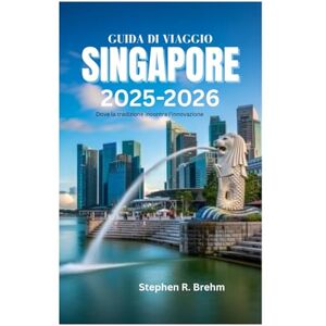 Brehm, Stephen R. GUIDA DI VIAGGIO SINGAPORE 2025-2026: Dove la tradizione incontra l'innovazione Brehm, Stephen R. GUIDA DI VIAGGIO SINGAPORE 2025-2026: Dove la tradizione incontra l'innovazione