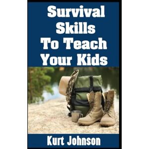 Johnson, Kurt Survival Skills To Teach Your Kids: My Top Survival and Disaster Preparedness Skills That You Need To Teach Your Children This Year (Kurt Johnson's Simple Prepping) Johnson, Kurt Survival Skills To Teach Your Kids: My Top Survival and Disaster Preparedness Skills That You Need To Teach Your Children This Year (Kurt Johnson's Simple Prepping)