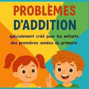 Ahmed Mes Premiers Problèmes d’Addition – Cahier d’exercices faciles pour enfants du primaire: Des problèmes simples et amusants pour apprendre à additionner (1re et 2e année) Ahmed Mes Premiers Problèmes d’Addition – Cahier d’exercices faciles pour enfants du primaire: Des problèmes simples et amusants pour apprendre à additionner (1re et 2e année)