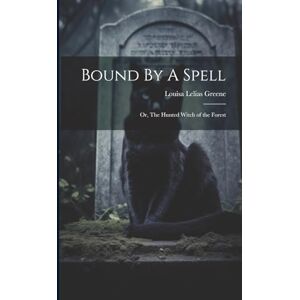 Greene, Louisa Lelias Bound By A Spell; Or, The Hunted Witch of the Forest Greene, Louisa Lelias Bound By A Spell; Or, The Hunted Witch of the Forest