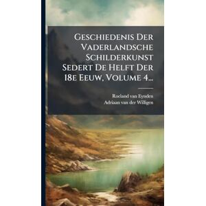Eynden, Roeland Van Geschiedenis Der Vaderlandsche Schilderkunst Sedert De Helft Der 18e Eeuw, Volume 4... Eynden, Roeland Van Geschiedenis Der Vaderlandsche Schilderkunst Sedert De Helft Der 18e Eeuw, Volume 4...