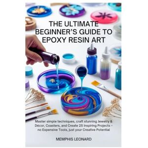 Leonard, Memphis THE ULTIMATE BEGINNER'S GUIDE TO EPOXY RESIN ART: Master Simple Techniques, Craft Stunning Jewelry & Décor, Coasters, and Create 25 Inspiring Projects–No Expensive Tools, Just Your Creative Potential Leonard, Memphis THE ULTIMATE BEGINNER'S GUIDE TO EPOXY RESIN ART: Master Simple Techniques, Craft Stunning Jewelry & Décor, Coasters, and Create 25 Inspiring Projects–No Expensive Tools, Just Your Creative Potential