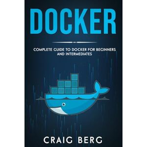 Berg, Craig Docker: Complete Guide To Docker For Beginners And Intermediates: 6 (Code tutorials) Berg, Craig Docker: Complete Guide To Docker For Beginners And Intermediates: 6 (Code tutorials)