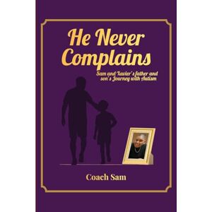Sam, Coach HE NEVER COMPLAINS: A Father and Son's Journey with Autism Sam, Coach HE NEVER COMPLAINS: A Father and Son's Journey with Autism